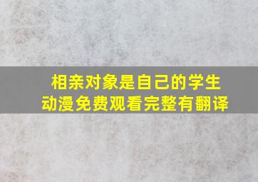 相亲对象是自己的学生动漫免费观看完整有翻译