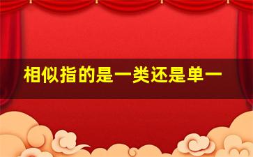 相似指的是一类还是单一