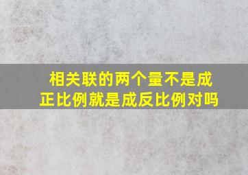 相关联的两个量不是成正比例就是成反比例对吗