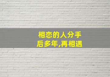 相恋的人分手后多年,再相遇