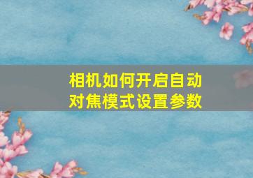 相机如何开启自动对焦模式设置参数