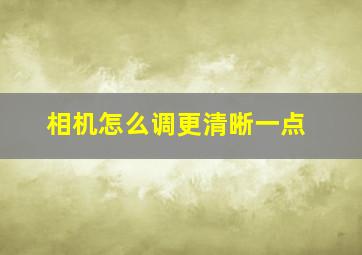 相机怎么调更清晰一点