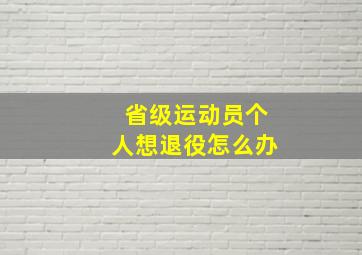 省级运动员个人想退役怎么办