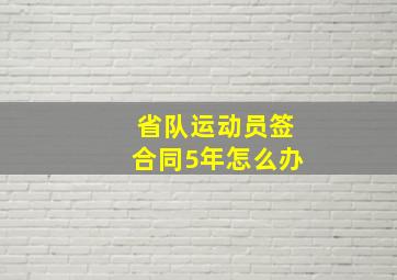 省队运动员签合同5年怎么办