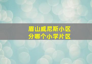 眉山威尼斯小区分哪个小学片区