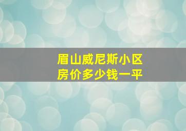 眉山威尼斯小区房价多少钱一平