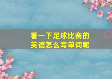 看一下足球比赛的英语怎么写单词呢