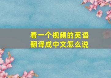 看一个视频的英语翻译成中文怎么说