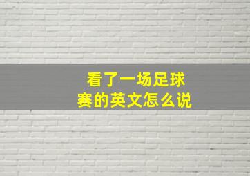 看了一场足球赛的英文怎么说