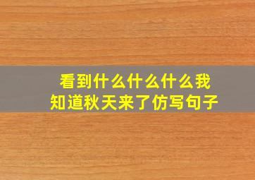 看到什么什么什么我知道秋天来了仿写句子