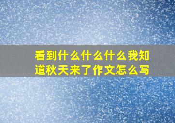 看到什么什么什么我知道秋天来了作文怎么写