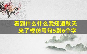 看到什么什么我知道秋天来了模仿写句5到6个字