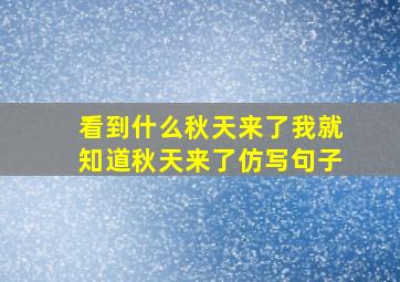 看到什么秋天来了我就知道秋天来了仿写句子