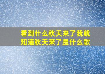 看到什么秋天来了我就知道秋天来了是什么歌