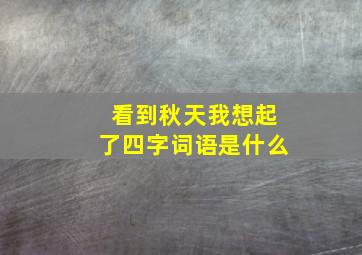 看到秋天我想起了四字词语是什么