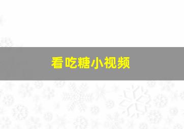 看吃糖小视频