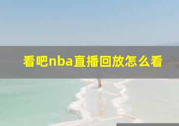 看吧nba直播回放怎么看