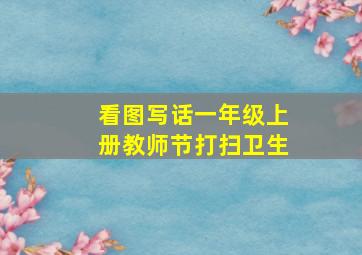 看图写话一年级上册教师节打扫卫生