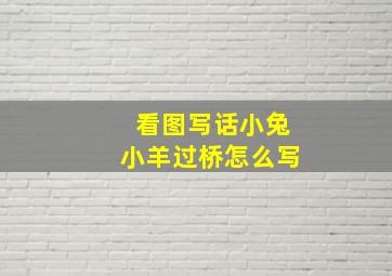 看图写话小兔小羊过桥怎么写