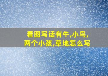 看图写话有牛,小鸟,两个小孩,草地怎么写