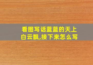 看图写话蓝蓝的天上白云飘,接下来怎么写