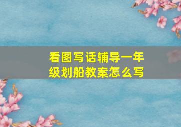 看图写话辅导一年级划船教案怎么写