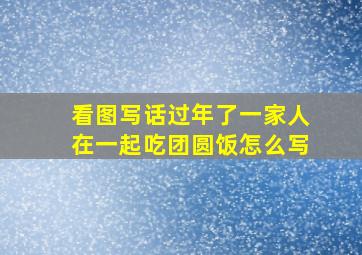 看图写话过年了一家人在一起吃团圆饭怎么写