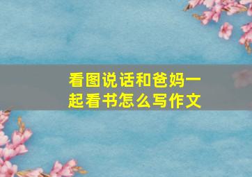 看图说话和爸妈一起看书怎么写作文