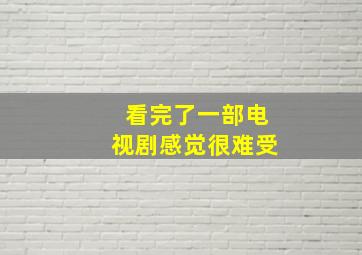 看完了一部电视剧感觉很难受