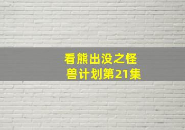 看熊出没之怪兽计划第21集