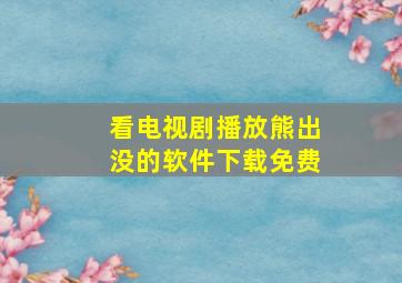 看电视剧播放熊出没的软件下载免费