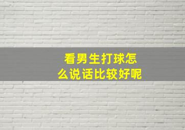 看男生打球怎么说话比较好呢