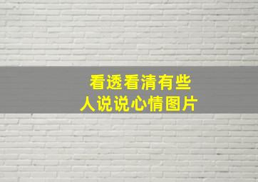 看透看清有些人说说心情图片