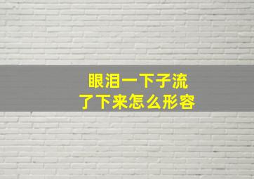 眼泪一下子流了下来怎么形容