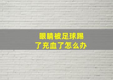 眼睛被足球踢了充血了怎么办