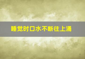 睡觉时口水不断往上涌