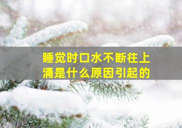 睡觉时口水不断往上涌是什么原因引起的