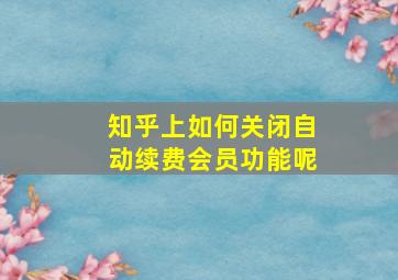 知乎上如何关闭自动续费会员功能呢