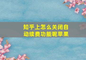 知乎上怎么关闭自动续费功能呢苹果