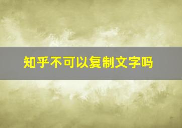 知乎不可以复制文字吗