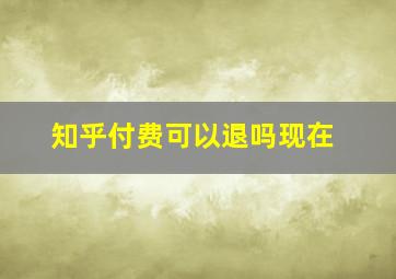 知乎付费可以退吗现在