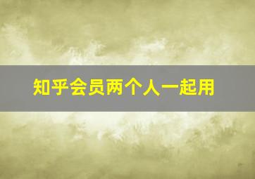 知乎会员两个人一起用