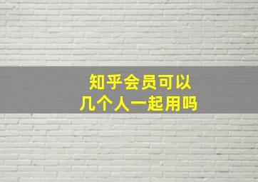 知乎会员可以几个人一起用吗