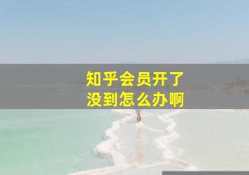 知乎会员开了没到怎么办啊