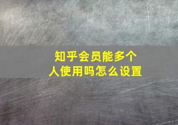 知乎会员能多个人使用吗怎么设置