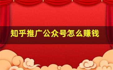 知乎推广公众号怎么赚钱