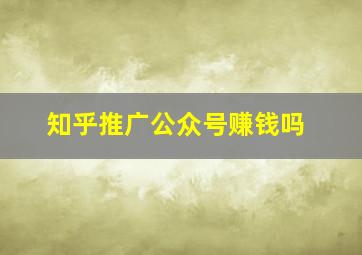 知乎推广公众号赚钱吗