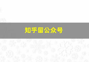 知乎留公众号