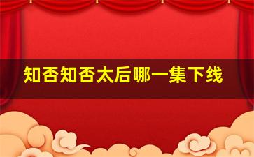 知否知否太后哪一集下线