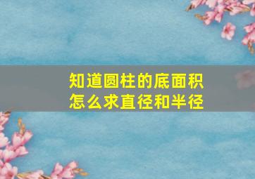 知道圆柱的底面积怎么求直径和半径